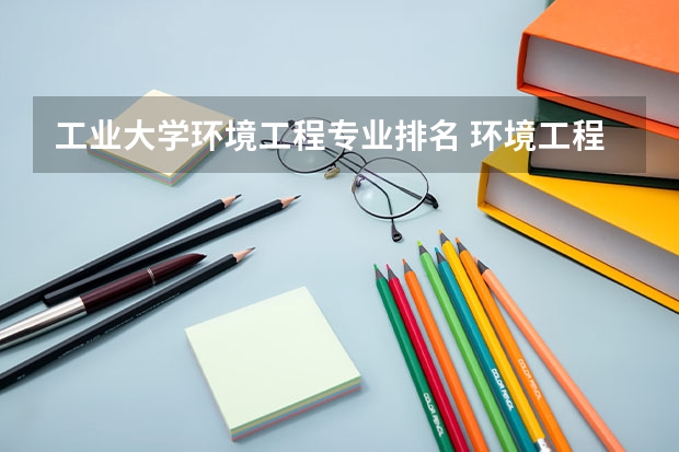 工业大学环境工程专业排名 环境工程院校排名