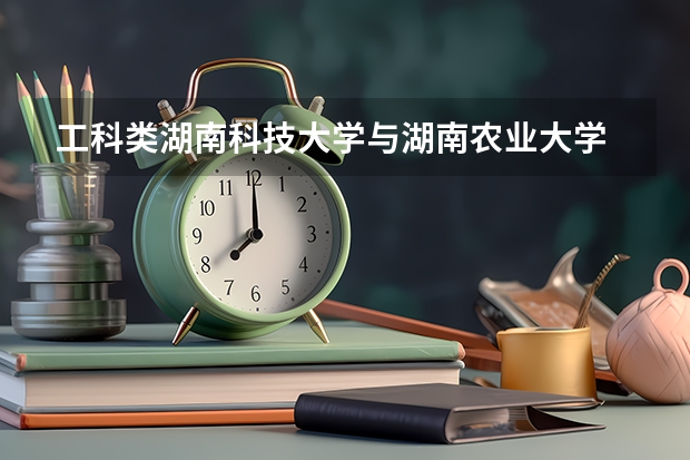 工科类湖南科技大学与湖南农业大学 南华大学哪个更强