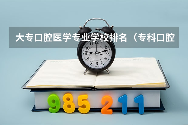 大专口腔医学专业学校排名（专科口腔医学专业排名）