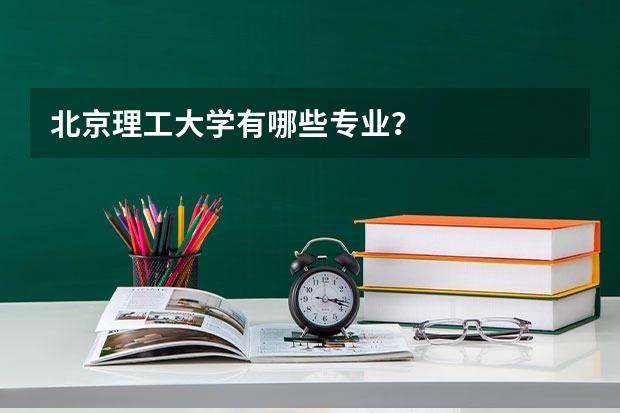 北京理工大学有哪些专业？