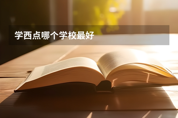 学西点哪个学校最好