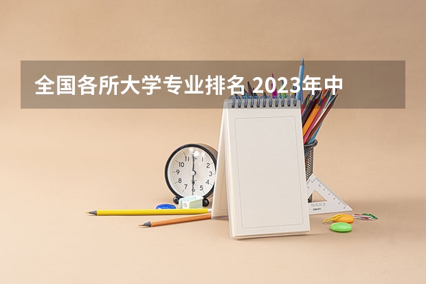 全国各所大学专业排名 2023年中国大学专业排行榜