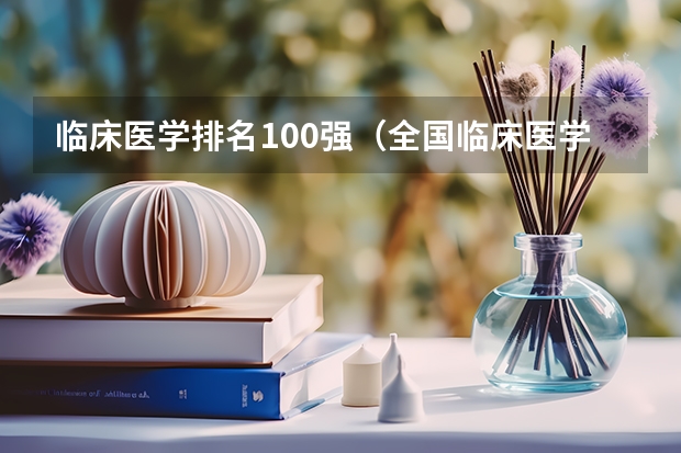 临床医学排名100强（全国临床医学大学排名一览表）