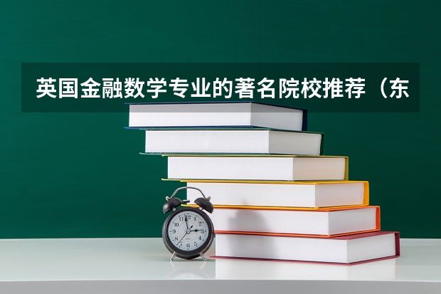 英国金融数学专业的著名院校推荐（东北财经大学录取分数线）