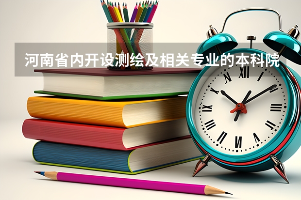 河南省内开设测绘及相关专业的本科院校有哪些？