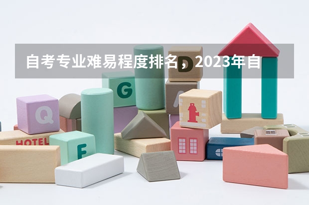 自考专业难易程度排名，2023年自考本科院校和专业？（大学专业排行榜）