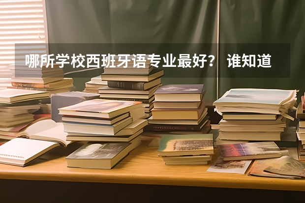 哪所学校西班牙语专业最好？ 谁知道全国各大学英语专业排名？