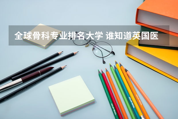 全球骨科专业排名大学 谁知道英国医院排名?