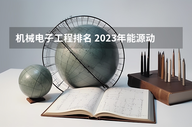 机械电子工程排名 2023年能源动力类专业大学排名