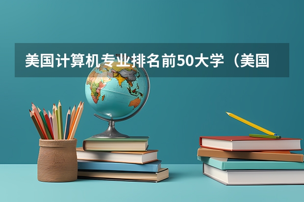 美国计算机专业排名前50大学（美国大学专业排名：美国大学热门专业排行榜）