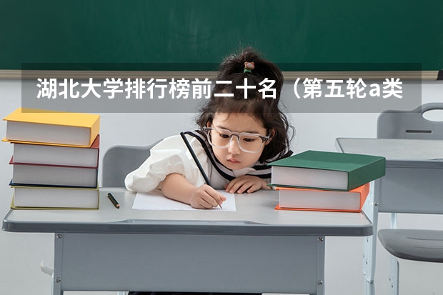 湖北大学排行榜前二十名（第五轮a类学科排名一览表）