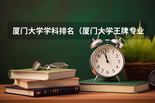 厦门大学学科排名（厦门大学王牌专业）