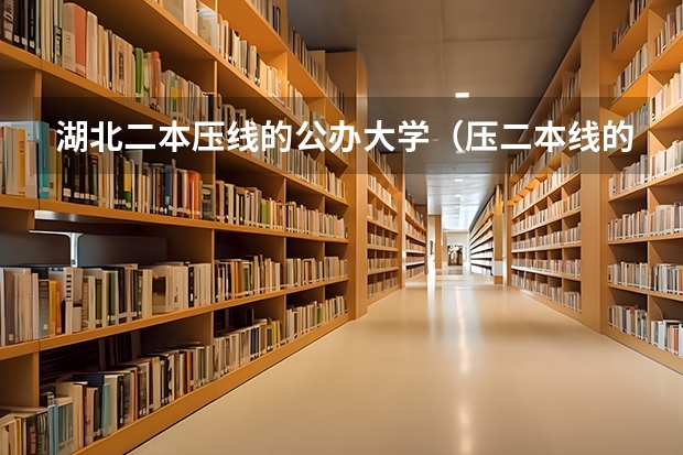 湖北二本压线的公办大学（压二本线的公办学校名单）