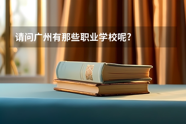 请问广州有那些职业学校呢?