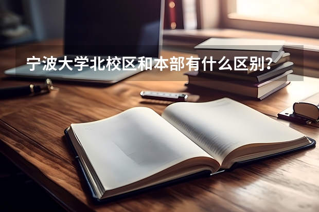 宁波大学北校区和本部有什么区别？