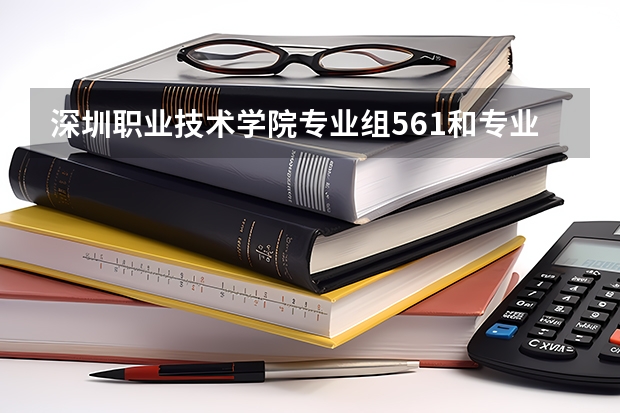 深圳职业技术学院专业组561和专业组562有什么区别