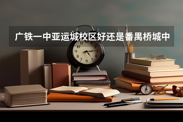 广铁一中亚运城校区好还是番禺桥城中学好 广州市铁一中学的介绍