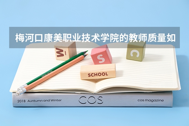 梅河口康美职业技术学院的教师质量如何?