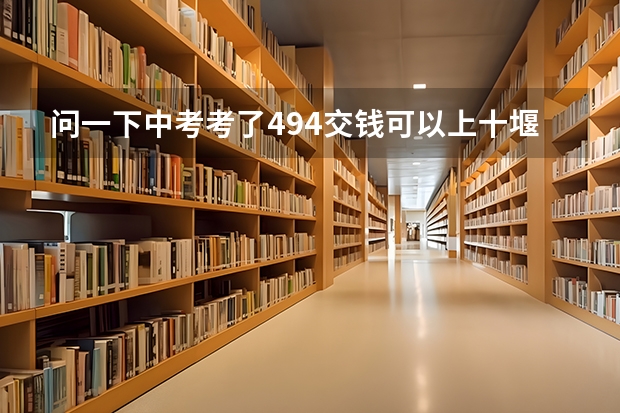 问一下中考考了494交钱可以上十堰市郧阳中学吗？