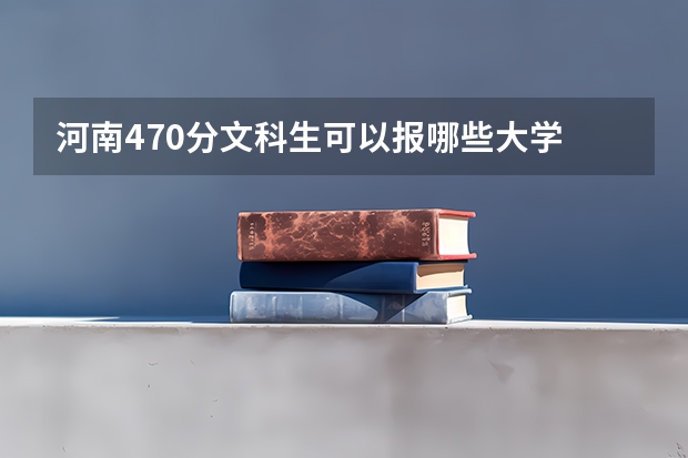 河南470分文科生可以报哪些大学