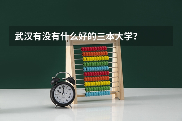 武汉有没有什么好的三本大学？