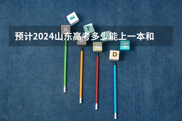 预计2024山东高考多少能上一本和二本 录取分数线预测