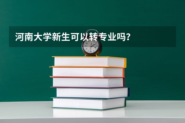 河南大学新生可以转专业吗？