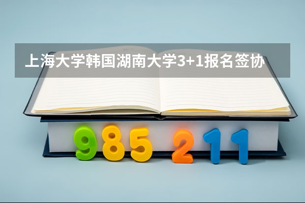 上海大学韩国湖南大学3+1报名签协议时要先交钱吗