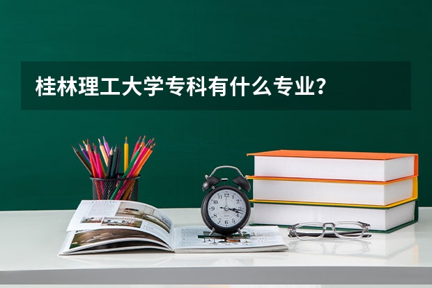 桂林理工大学专科有什么专业？