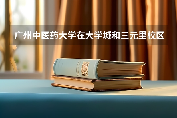 广州中医药大学在大学城和三元里校区的都是些什么学院？