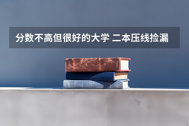 分数不高但很好的大学 二本压线捡漏的大学（广西定向师范生新政策）