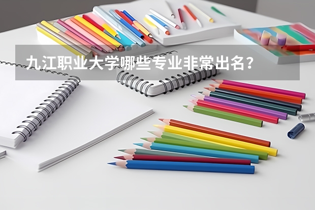 九江职业大学哪些专业非常出名？