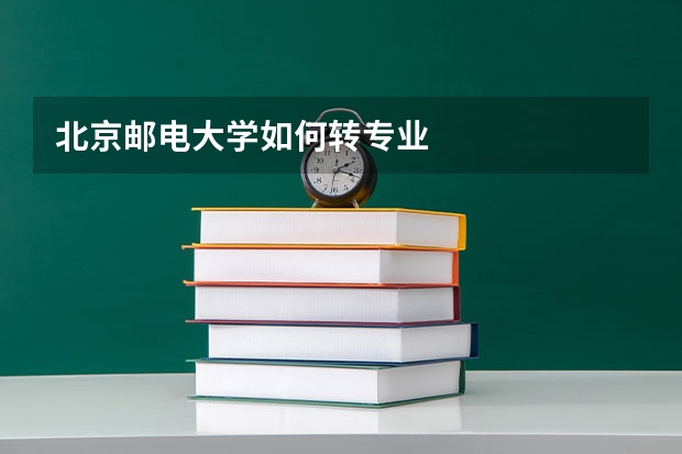 北京邮电大学如何转专业