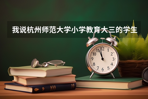 我说杭州师范大学小学教育大三的学生。下半年想回慈溪实习。请问实习单位怎么找？自己去说的吗？回家实习