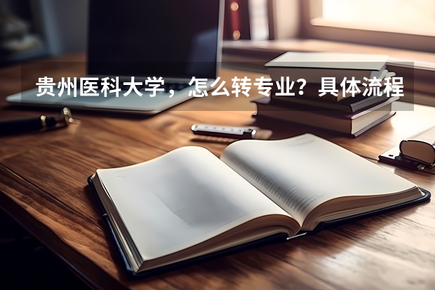 贵州医科大学，怎么转专业？具体流程怎么样？麻烦不？