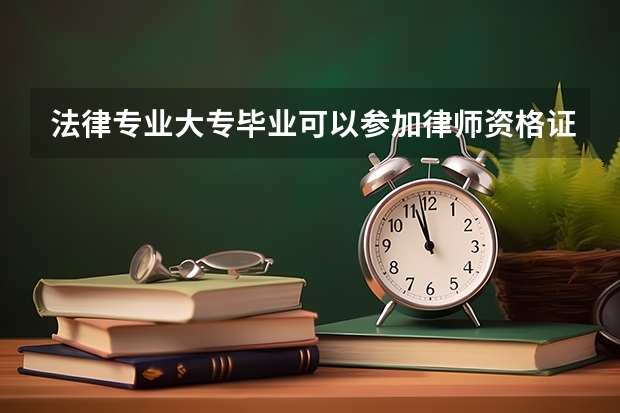法律专业大专毕业可以参加律师资格证考试吗?