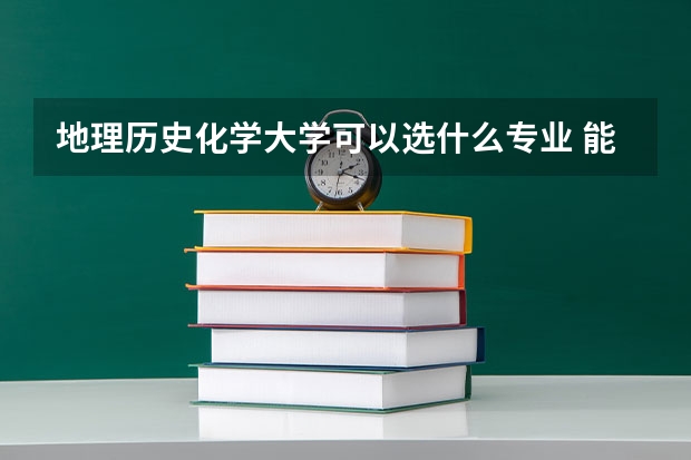 地理历史化学大学可以选什么专业 能报的专业有哪些