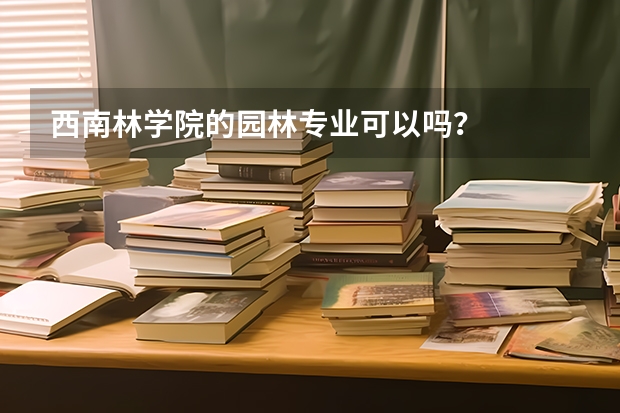 西南林学院的园林专业可以吗？