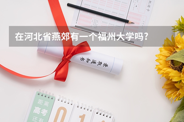 在河北省燕郊有一个福州大学吗?