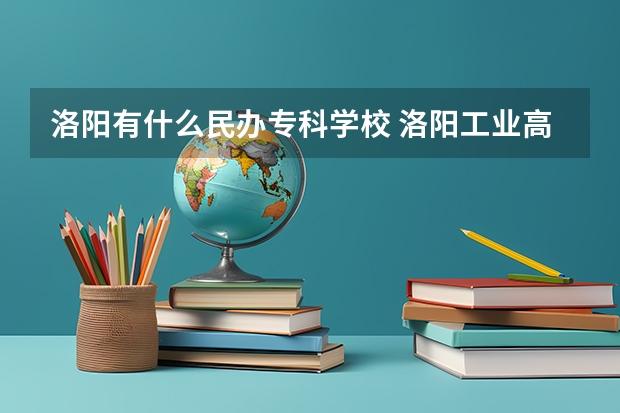 洛阳有什么民办专科学校 洛阳工业高等专科学校基本介绍