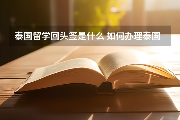 泰国留学回头签是什么 如何办理泰国留学回头签