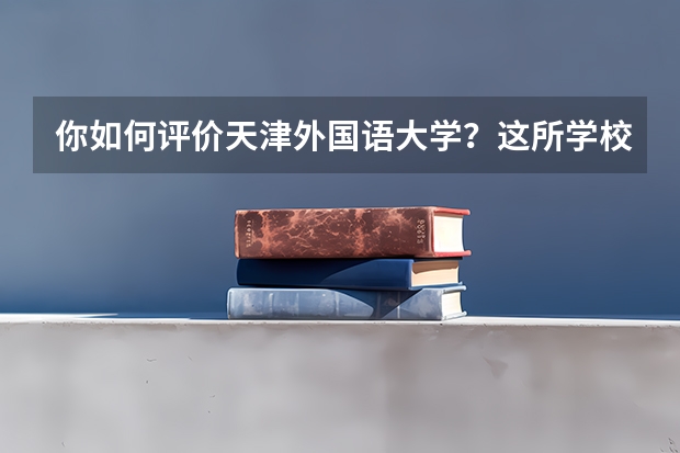 你如何评价天津外国语大学？这所学校有多少个本科专业？