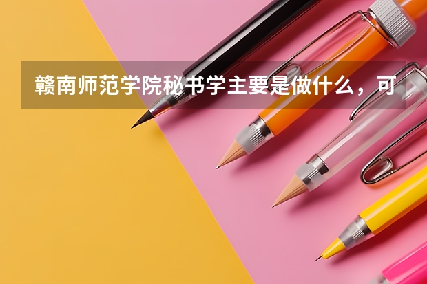 赣南师范学院秘书学主要是做什么，可考研吗，就业前景如