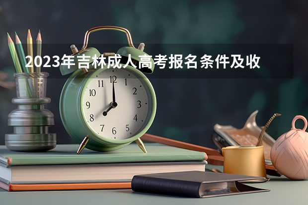 2023年吉林成人高考报名条件及收费标准是什么