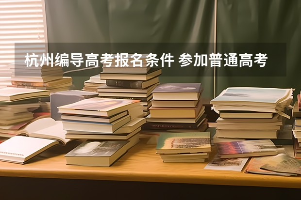 杭州编导高考报名条件 参加普通高考可不可以报编导