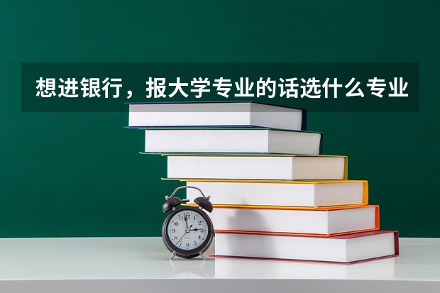 想进银行，报大学专业的话选什么专业最好？同济，南大，东南大学选哪个。