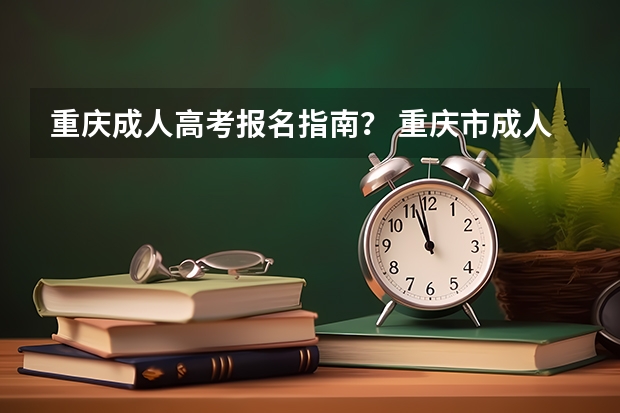 重庆成人高考报名指南？ 重庆市成人学历提升去哪报名