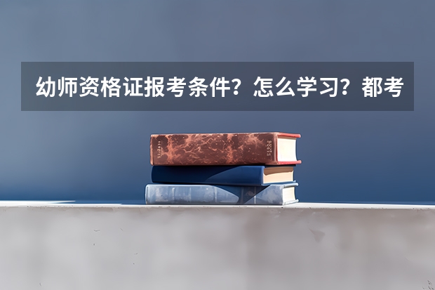 幼师资格证报考条件？怎么学习？都考什么？