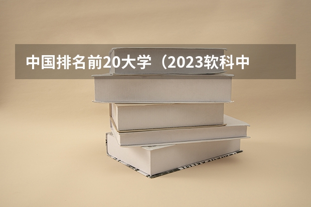 中国排名前20大学（2023软科中国大学排行榜）