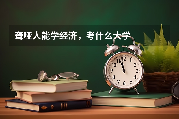 聋哑人能学经济，考什么大学